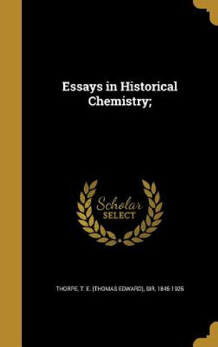Essays in Historical Chemistry; by T. E. (Thomas Edward) Thorpe