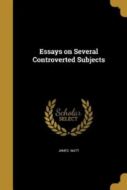 Essays on Several Controverted Subjects by James Watt