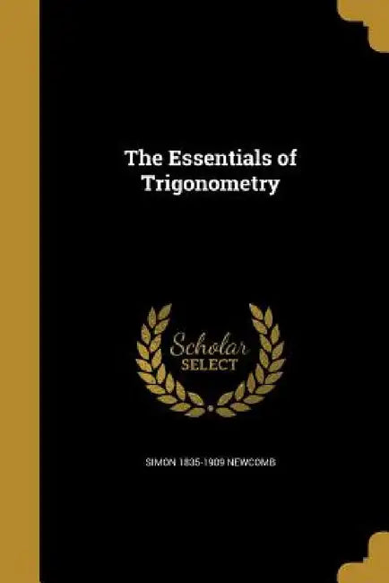 The Essentials of Trigonometry by Simon 1835-1909 Newcomb
