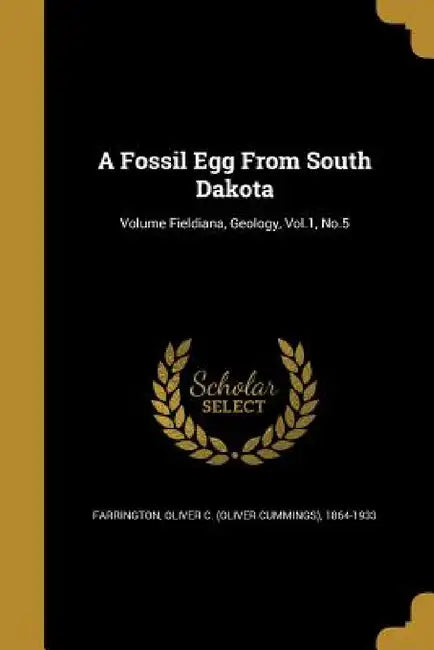 A Fossil Egg From South Dakota; Volume Fieldiana, Geology, Vol.1, No.5 by Oliver C. (Oliver Cummings) Farrington