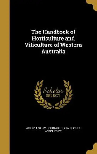 The Handbook of Horticulture and Viticulture of Western Australia by A. Despeissis, Western Australia Dept of Agriculture