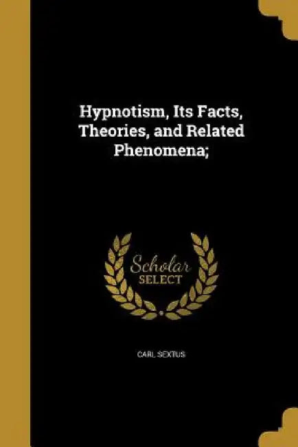 Hypnotism, Its Facts, Theories, and Related Phenomena; by Carl Sextus