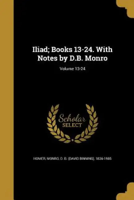 Iliad; Books 13-24. With Notes by D.B. Monro; Volume 13-24 by Homer, David Binning Monro
