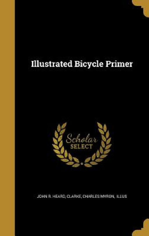 Illustrated Bicycle Primer by John R. Heard, Charles Myron Illus Clarke
