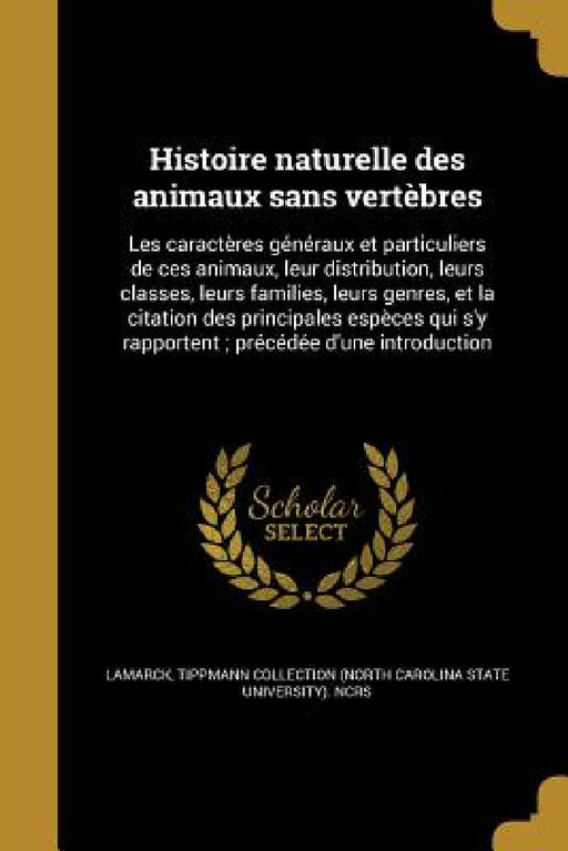Histoire naturelle des animaux sans vertèbres: Les caractères généraux et particuliers de ces animaux, leur distribution, leurs classes, leurs familie by Jean Baptiste Pierre Antoine De Lamarck, Gerard Paul 1795-1875 Deshayes, H. (Henri) 1800-1885 Milne-Edwards