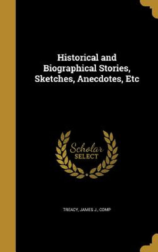 Historical and Biographical Stories, Sketches, Anecdotes, Etc by James J. Comp Treacy