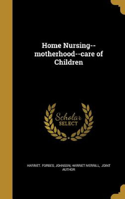 Home Nursing--motherhood--care of Children by Harriet Forbes, Harriet Merrill Joint Author Johnson