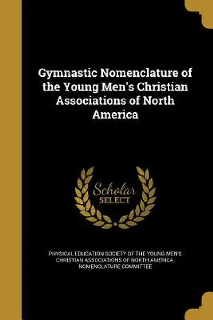 Gymnastic Nomenclature of the Young Men's Christian Associations of North America by Physical Education Society of the Young