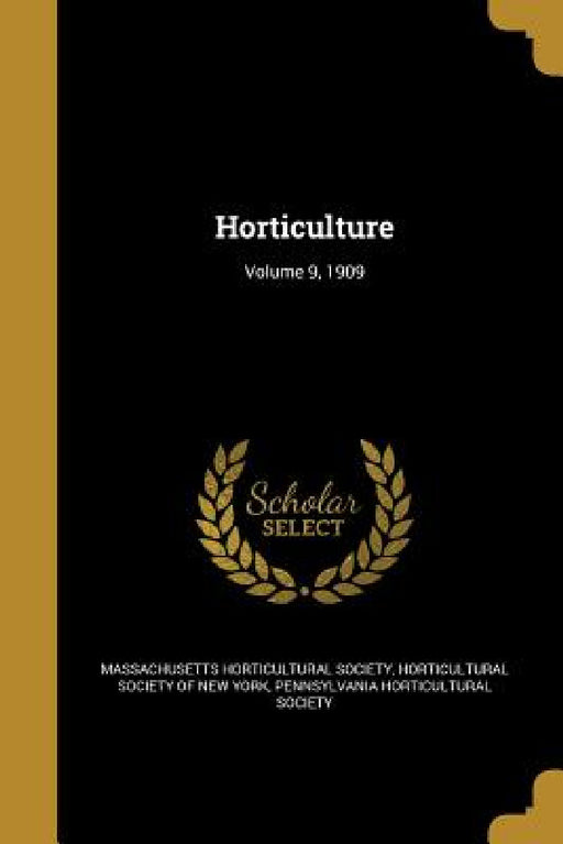 Horticulture; Volume 9, 1909 by Massachusetts Horticultural Society, Horticultural Society of New York, Pennsylvania Horticultural Society