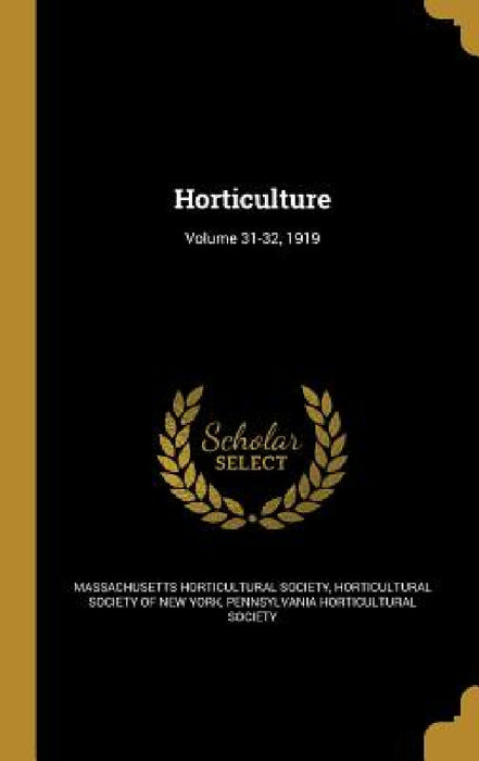Horticulture; Volume 31-32, 1919 by Massachusetts Horticultural Society, Horticultural Society of New York, Pennsylvania Horticultural Society