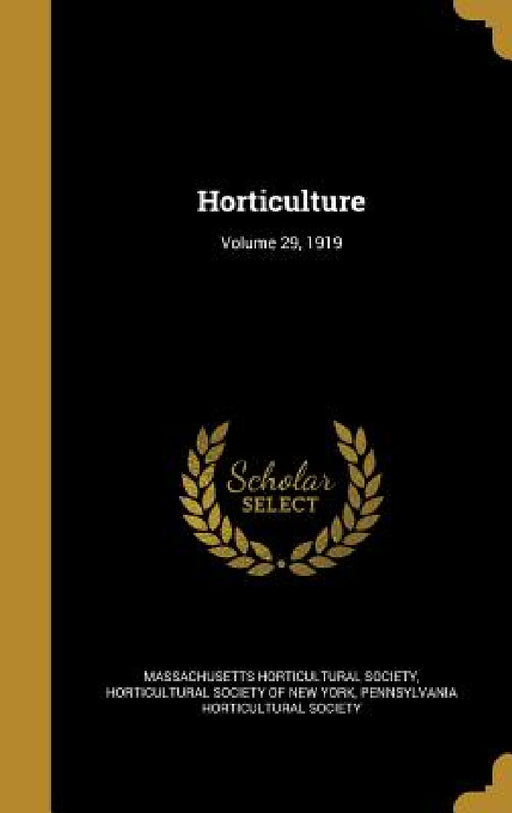 Horticulture; Volume 29, 1919 by Massachusetts Horticultural Society, Horticultural Society of New York, Pennsylvania Horticultural Society