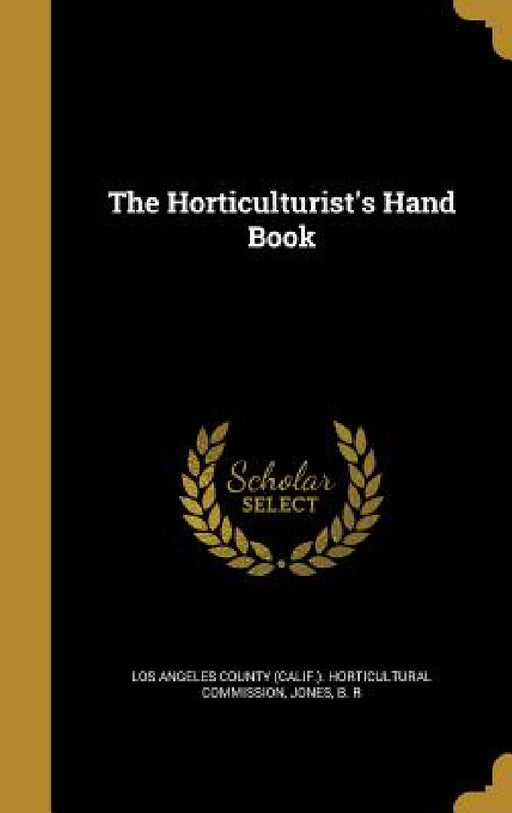 The Horticulturist's Hand Book by Los Angeles County (Calif ). Horticultur, B. R. Jones