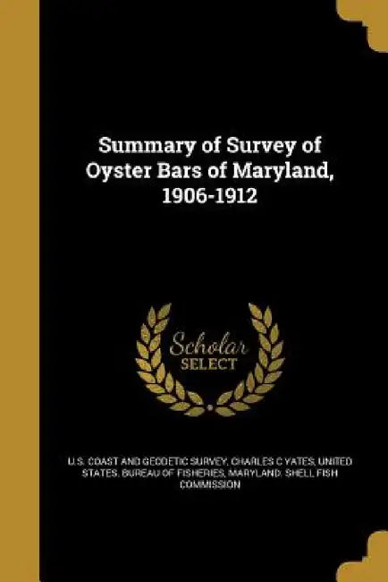 Summary of Survey of Oyster Bars of Maryland, 1906-1912 by U. S. Coast and Geodetic Survey, Charles C. Yates, United States Bureau of Fisheries