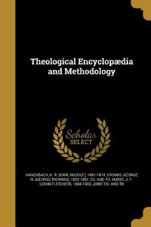 Theological Encyclopædia and Methodology by K. R. (Karl Rudolf) 1801-187 Hagenbach, George R. (George Richard) 1822 Crooks, J. F. (John Fletcher) 1834-1903 Hurst