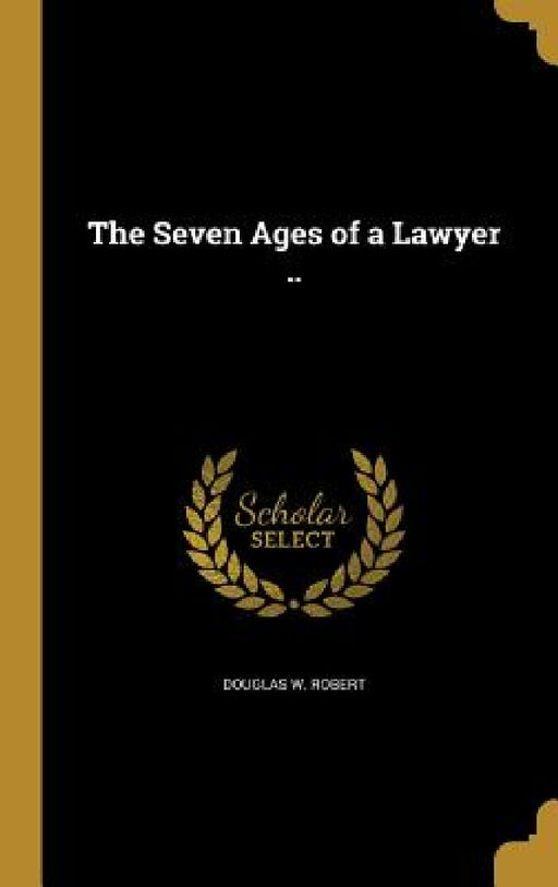 The Seven Ages of a Lawyer .. by Douglas W. Robert