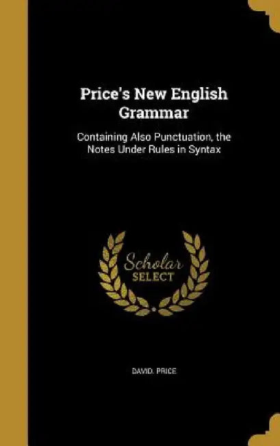 Price's New English Grammar: Containing Also Punctuation, the Notes Under Rules in Syntax by David Price
