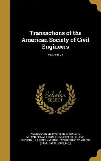 Transactions of the American Society of Civil Engineers; Volume 22 by American Society of Civil Engineers, International Engineering Congress (1843, International Engineering Congress (1904