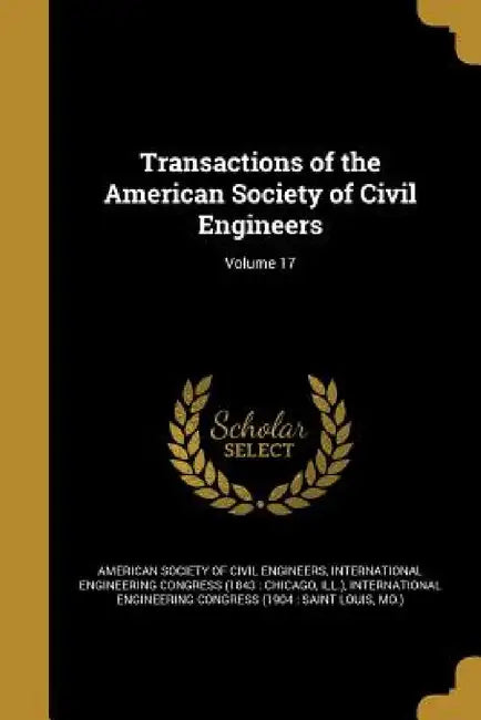 Transactions of the American Society of Civil Engineers; Volume 17 by American Society of Civil Engineers, International Engineering Congress (1843, International Engineering Congress (1904