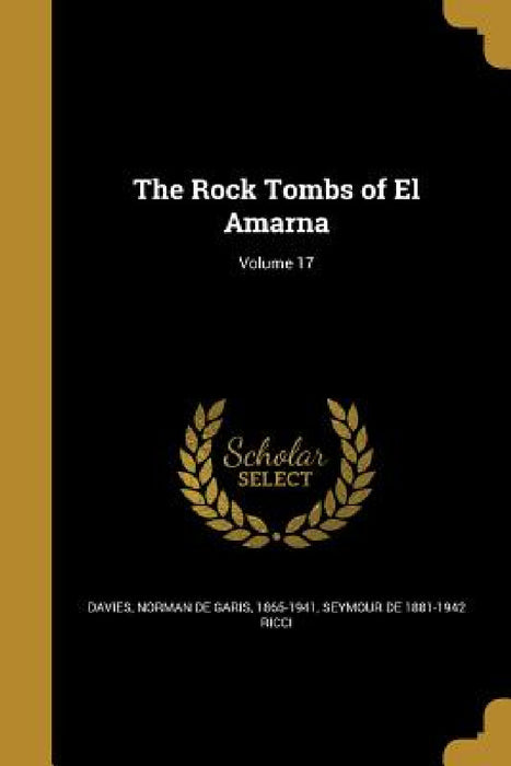 The Rock Tombs of El Amarna; Volume 17 by Norman De Garis 1865-1941 Davies, Seymour De 1881-1942 Ricci