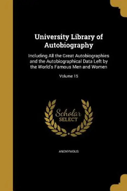 University Library of Autobiography: Including All the Great Autobiographies and the Autobiographical Data Left by the World's Famous Men and Women; V by Anonymous