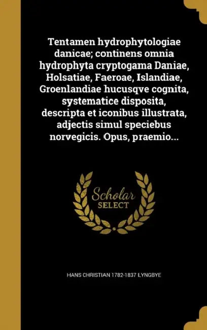 Tentamen hydrophytologiae danicae; continens omnia hydrophyta cryptogama Daniae, Holsatiae, Faeroae, Islandiae, Groenlandiae hucusqve cognita, systema by Hans Christian 1782-1837 Lyngbye