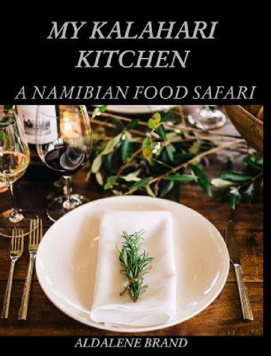 My Kalahari Kitchen: A Namibian Food Safari by Aldalene Brand