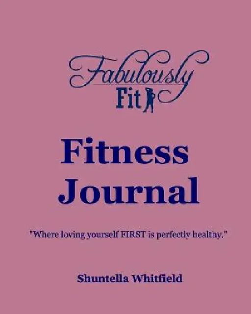 Fabulously Fit Fitness Journal: "Where loving yourself FIRST is perfectly healthy." by Shuntella Whitfield