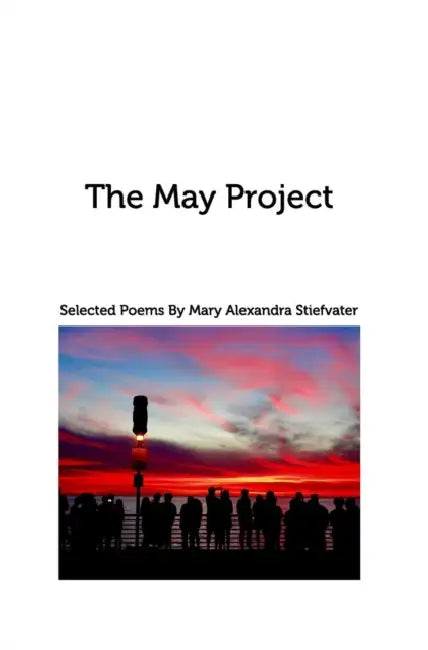 The May Project: Selected Poems by Mary Alexandra Stiefvater