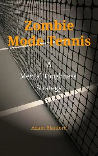 Zombie Mode Tennis: A Mental Toughness Strategy by Adam Blanford