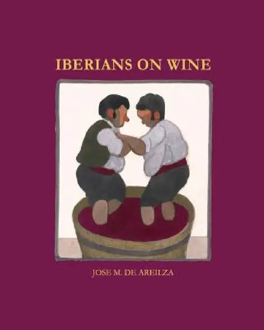 Iberians on wine: Spanish and Portuguese wines and everything surrounding them by Jose M. De Areilza