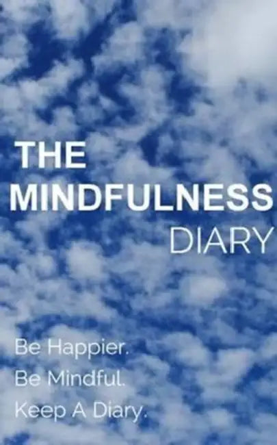 The Mindfulness Diary: Be Happier. Be Mindful. Keep A Diary by You