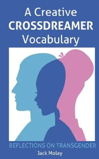 A Creative Crossdreamer Vocabulary: Reflections on Transgender by Jack Molay