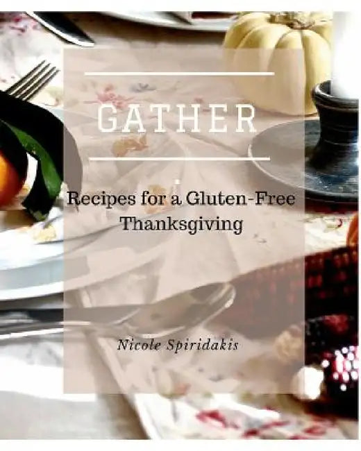 Gather: Recipes for a Gluten-Free Thanksgiving by Nicole Spiridakis