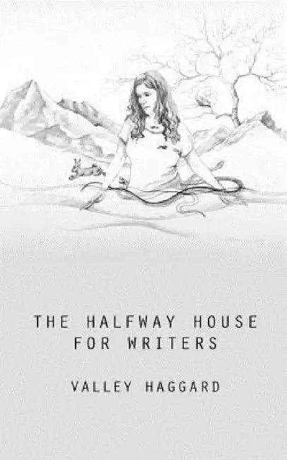 The Halfway House for Writers: A Life in 10 Minutes Handbook by Valley Haggard