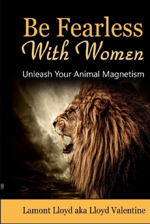 Be Fearless With Women: Unleash Your Animal Magnetism by Lamont Lloyd