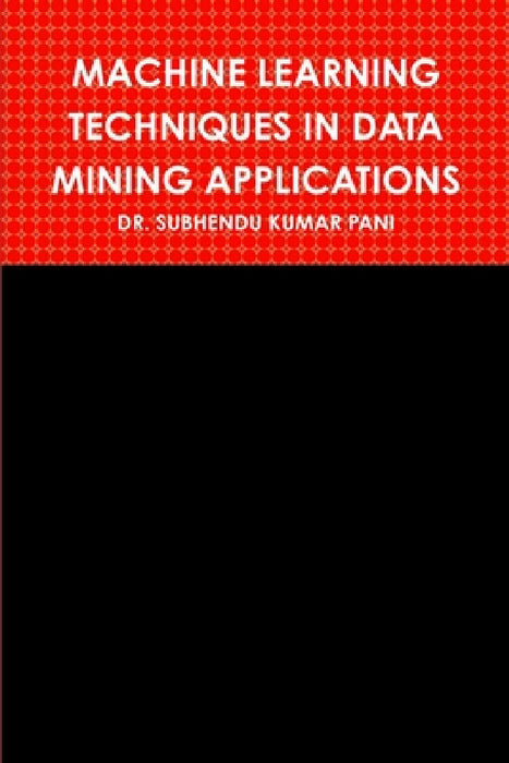Machine Learning Techniques in Data Mining Applications by Subhendu Kumar Pani