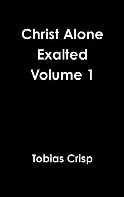 Christ Alone Exalted Volume 1 by Tobias Crisp