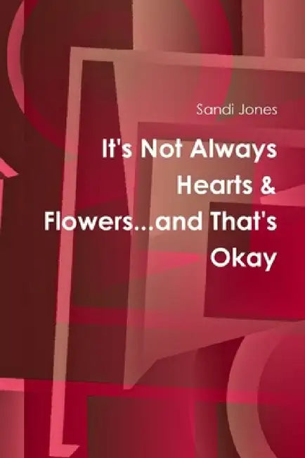 It's Not Always Hearts & Flowers...and That's Okay by Sandi Jones