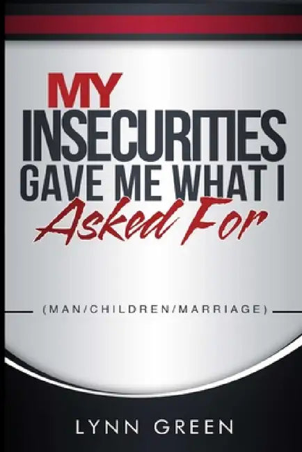 My Insecurities Gave Me What I Asked For by Lynn Green