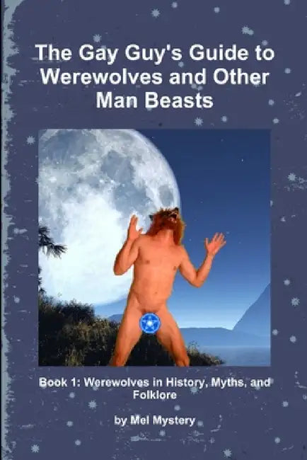 The Gay Guy's Guide to Werewolves and Other Man Beasts: Book 1 by Mel Mystery