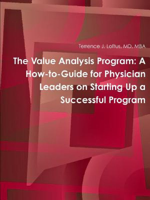 The Value Analysis Program: A How-to-Guide for Physician Leaders on Starting Up a Successful Program by Mba Loftus