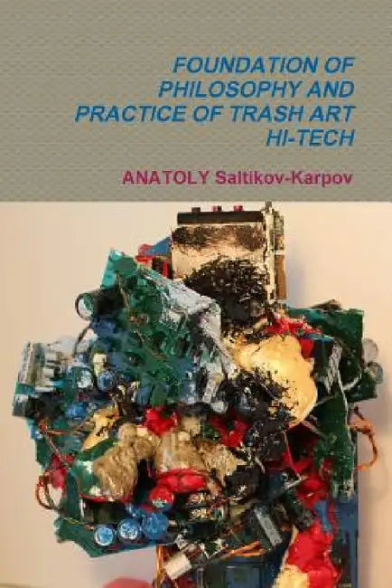 Foundation of Philosophy and Practice of Trash Art Hi-Tech by Anatoly Saltikov-Karpov