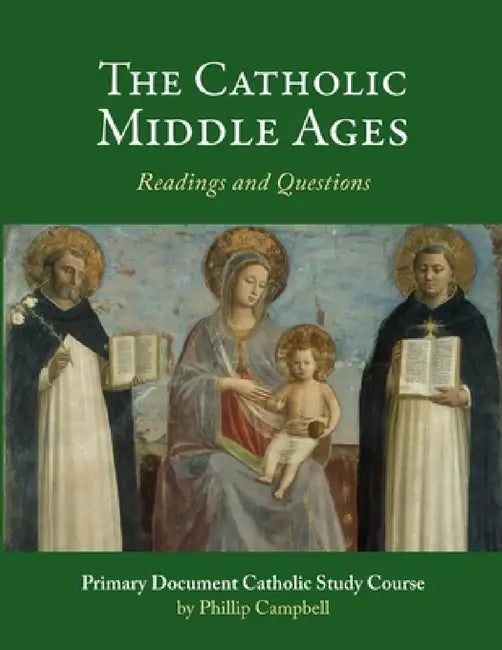 The Catholic Middle Ages: A Primary Document Catholic Study Guide by Phillip Campbell