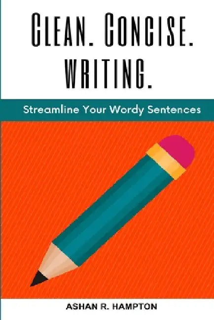 Clean, Concise Writing: Streamline Your Wordy Sentences by Ashan R. Hampton
