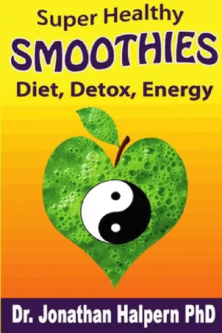 Super Healthy Smoothies for Detox, Diet & Energy: Nutritionally, Energetically & Seasonally Balanced Smoothies by Jonathan Halpern