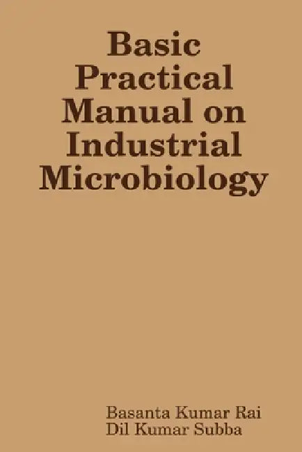 Basic Practical Manual on Industrial Microbiology by Basanta Kumar Rai, DIL Kumar Subba