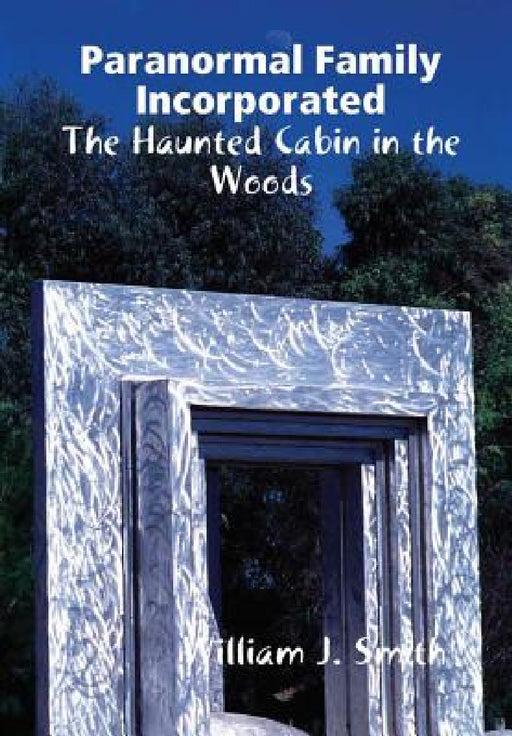 Paranormal Family Incorporated: The Haunted Cabin in the Woods by William J. Smith