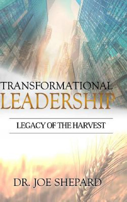 Transformational Leadership: Legacy of the Harvest by Joe Shepard