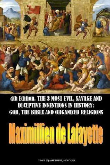 The 3 most evil, savage and deceptive inventions in history: God, the Bible and organized religions by Maximillien De Lafayette