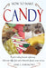 How to Make Candy - A Guide to Making Homemade Confectionary - Boiled Sweets, Taffies, Fruit Candies, Butterscotch, Fondants, Creams and More by Jane L. Harmond